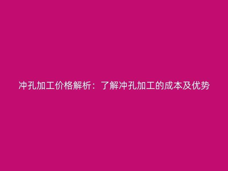 沖孔加工價格解析:了解沖孔加工的成本及優勢