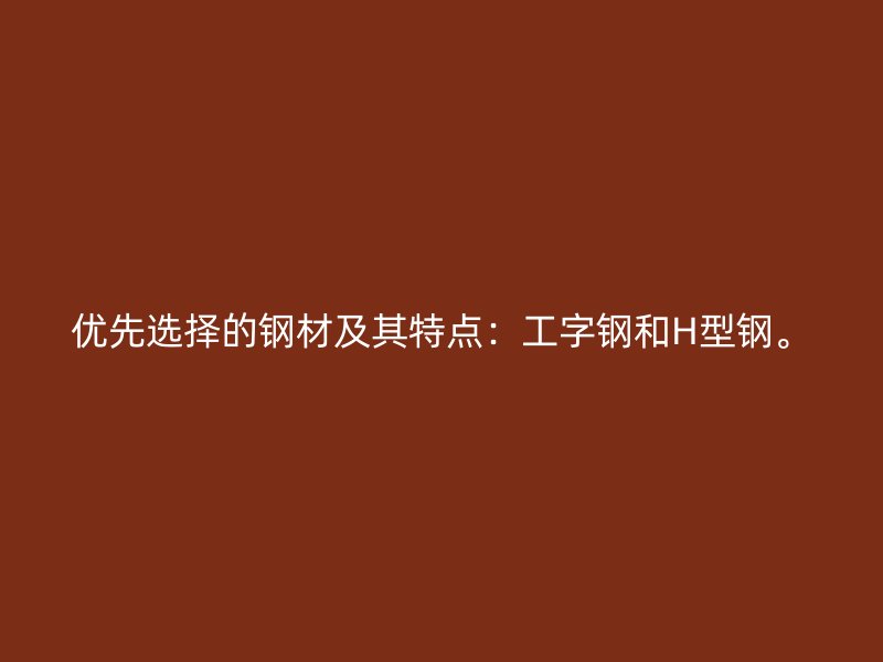 優(yōu)先選擇的鋼材及其特點(diǎn)：工字鋼和H型鋼。