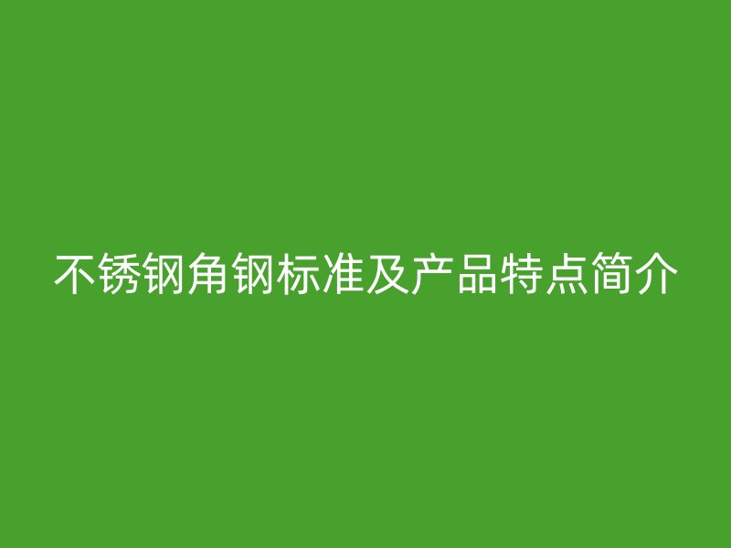 不銹鋼角鋼標準及產品特點簡介