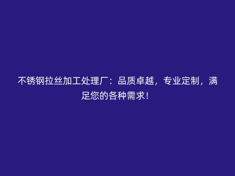不銹鋼拉絲加工處理廠：品質(zhì)卓越，專(zhuān)業(yè)定制，滿(mǎn)足您的各種需求！