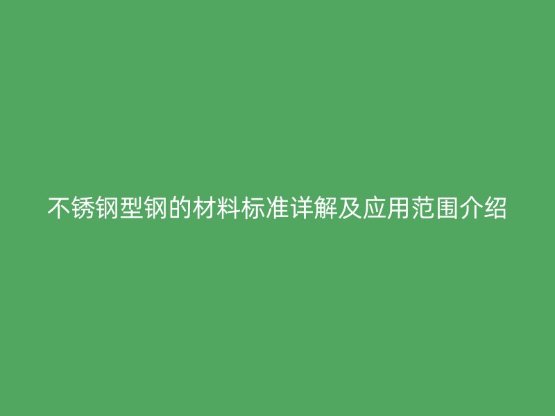 不銹鋼型鋼的材料標準詳解及應用范圍介紹