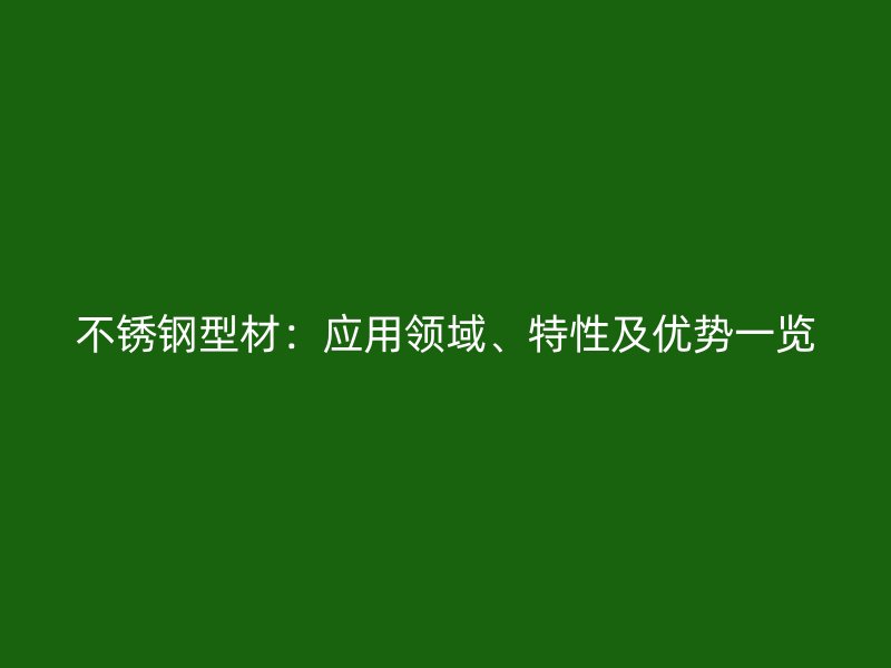 不銹鋼型材：應用領域、特性及優勢一覽