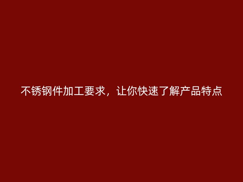 不銹鋼件加工要求，讓你快速了解產品特點
