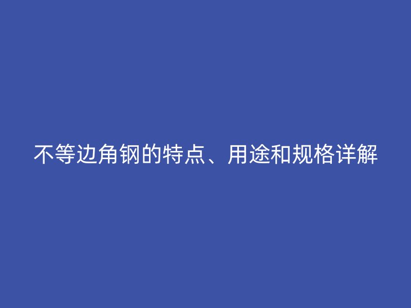 不等邊角鋼的特點、用途和規格詳解
