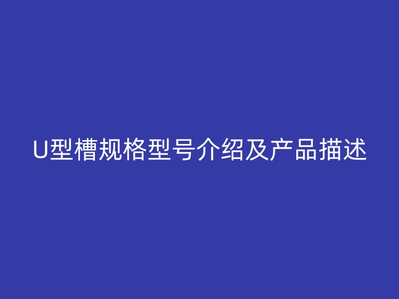 U型槽規格型號介紹及產品描述
