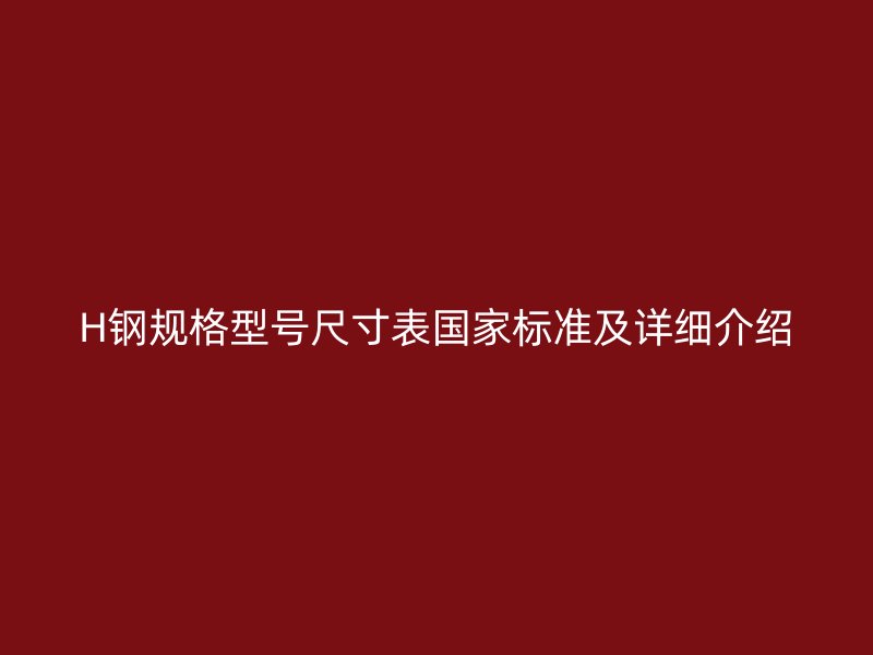 H鋼規格型號尺寸表國家標準及詳細介紹