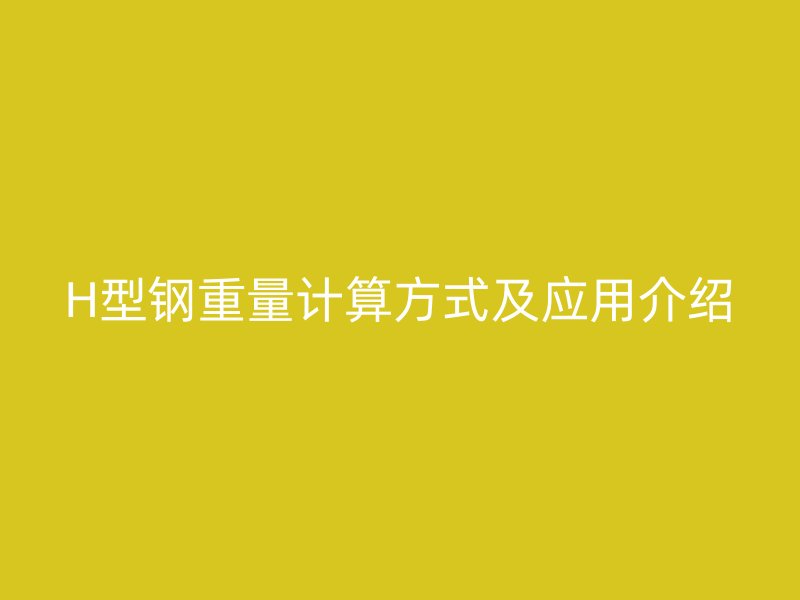 H型鋼重量計算方式及應用介紹