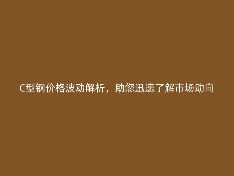 C型鋼價格波動解析，助您迅速了解市場動向