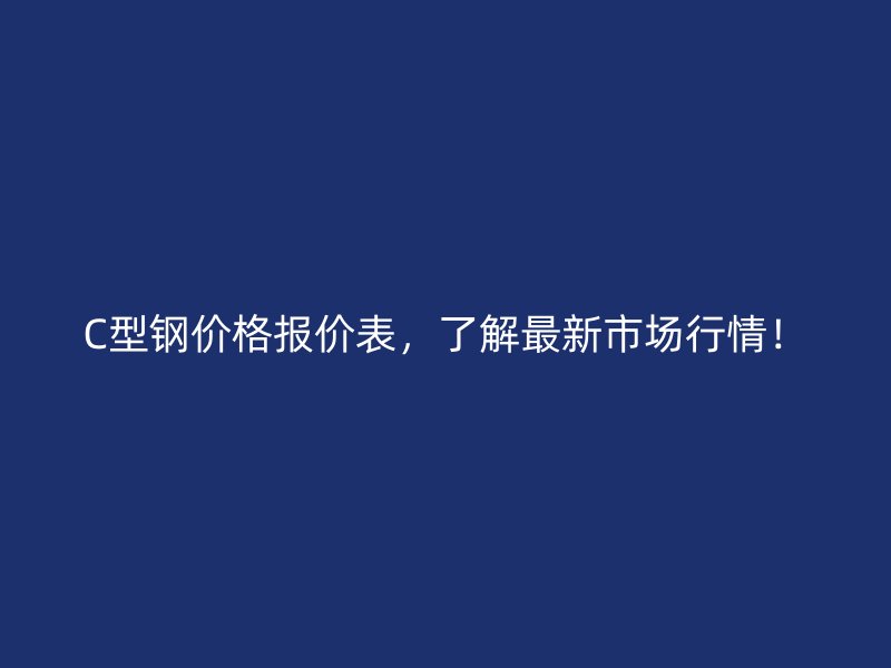 C型鋼價格報價表，了解最新市場行情！