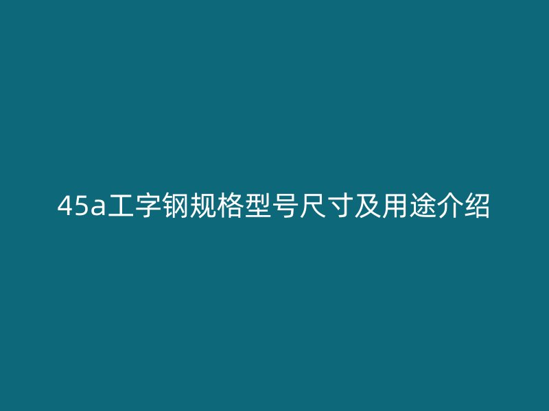 45a工字鋼規格型號尺寸及用途介紹