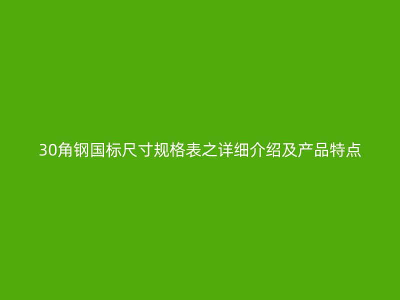 30角鋼國標(biāo)尺寸規(guī)格表之詳細(xì)介紹及產(chǎn)品特點(diǎn)
