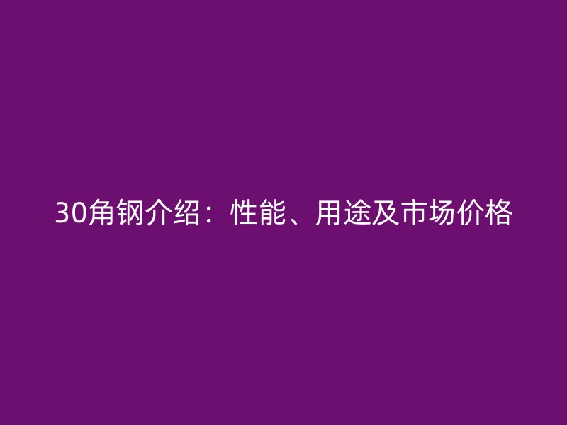 30角鋼介紹：性能、用途及市場價格