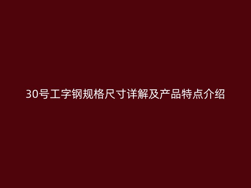 30號工字鋼規格尺寸詳解及產品特點介紹