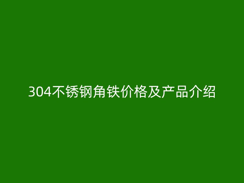 304不銹鋼角鐵價格及產(chǎn)品介紹