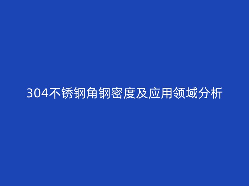 304不銹鋼角鋼密度及應用領域分析