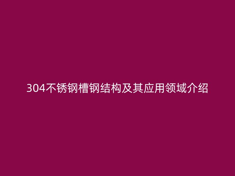 304不銹鋼槽鋼結構及其應用領域介紹