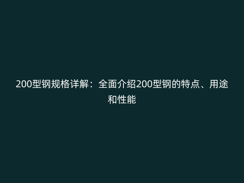 200型鋼規(guī)格詳解：全面介紹200型鋼的特點、用途和性能