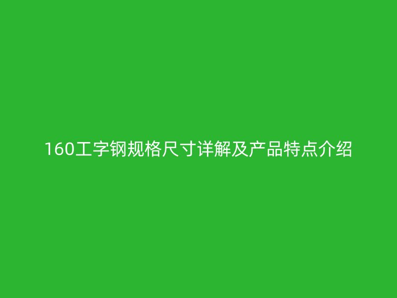 160工字鋼規(guī)格尺寸詳解及產(chǎn)品特點(diǎn)介紹