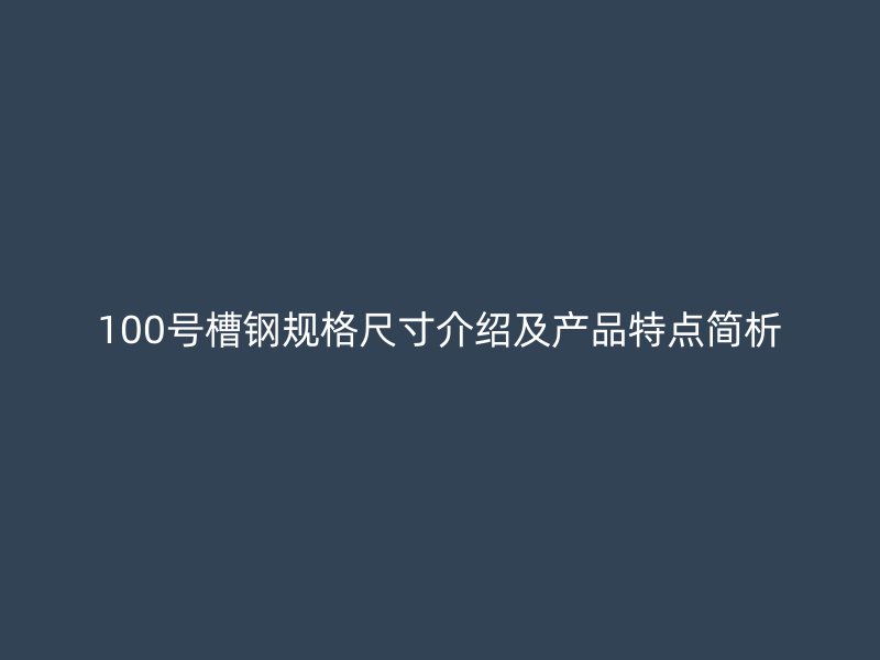 100號槽鋼規(guī)格尺寸介紹及產(chǎn)品特點簡析