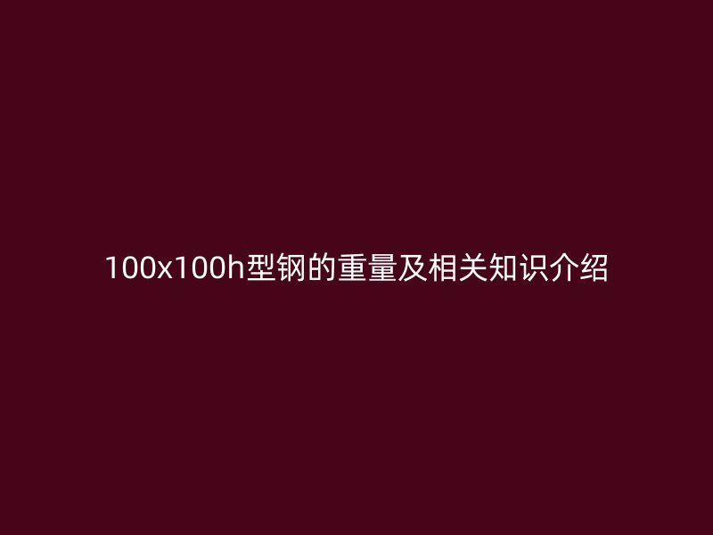 100x100h型鋼的重量及相關知識介紹