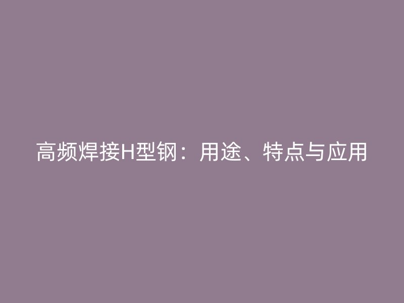 高頻焊接H型鋼：用途、特點與應用
