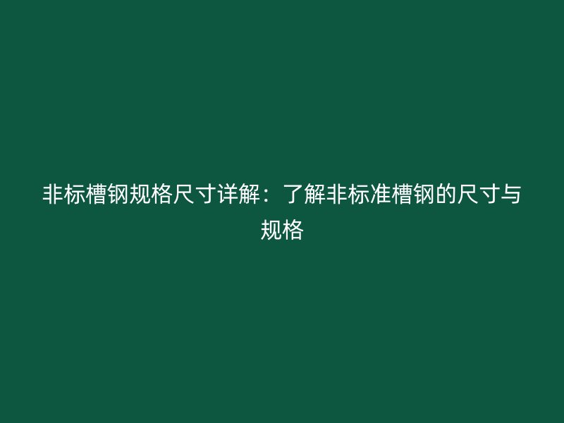 非標槽鋼規格尺寸詳解：了解非標準槽鋼的尺寸與規格