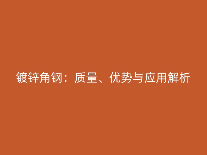鍍鋅角鋼：質量、優勢與應用解析