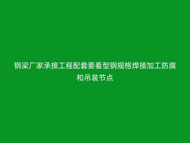 鋼梁廠家承接工程配套要看型鋼規格焊接加工防腐和吊裝節點